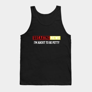 Breaking news i'm 'bout to be petty, sarcastic quotes, funny hilarious saying Tank Top